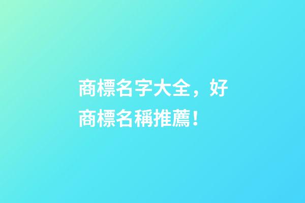 商標名字大全，好商標名稱推薦！-第1張-商標起名-玄機派