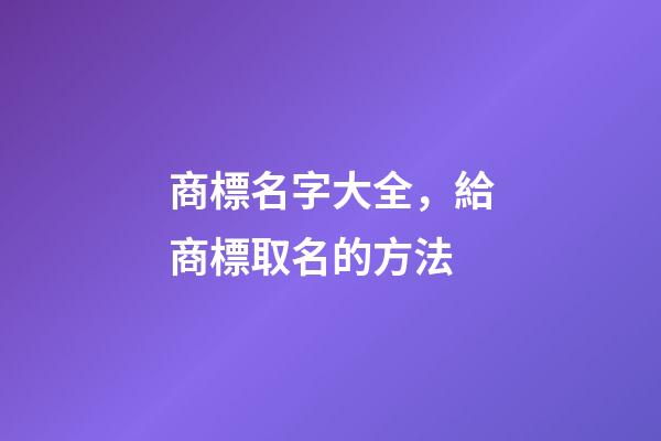 商標名字大全，給商標取名的方法-第1張-商標起名-玄機派