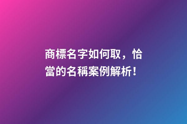 商標名字如何取，恰當的名稱案例解析！-第1張-商標起名-玄機派