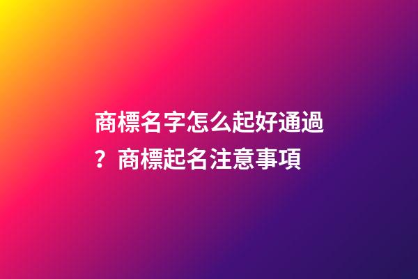 商標名字怎么起好通過？商標起名注意事項-第1張-商標起名-玄機派