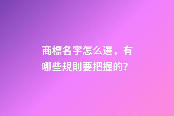 商標名字怎么選，有哪些規則要把握的？-第1張-商標起名-玄機派