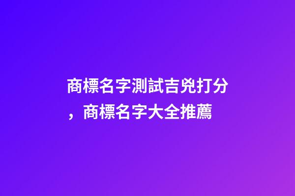 商標名字測試吉兇打分，商標名字大全推薦