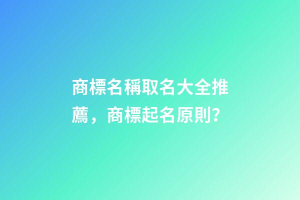 商標名稱取名大全推薦，商標起名原則？-第1張-商標起名-玄機派