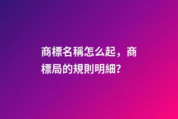 商標名稱怎么起，商標局的規則明細？