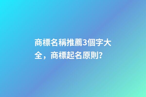 商標名稱推薦3個字大全，商標起名原則？-第1張-商標起名-玄機派