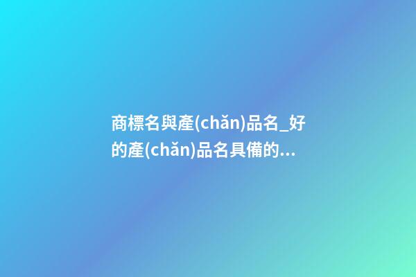 商標名與產(chǎn)品名_好的產(chǎn)品名具備的因素-第1張-商標起名-玄機派