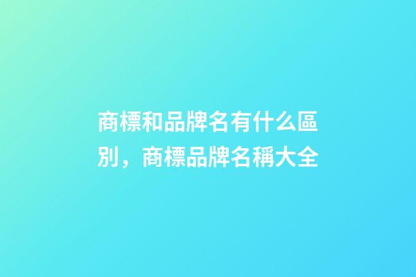 商標和品牌名有什么區別，商標品牌名稱大全-第1張-商標起名-玄機派