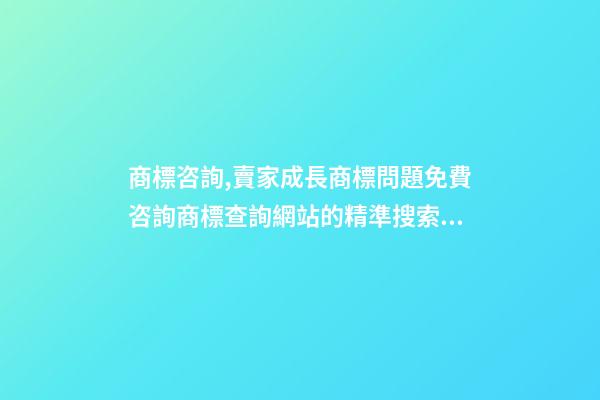 商標咨詢,賣家成長商標問題免費咨詢商標查詢網站的精準搜索方法-第1張-觀點-玄機派