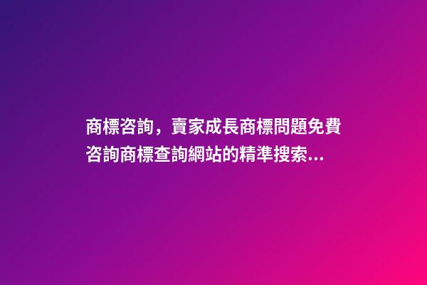 商標咨詢，賣家成長商標問題免費咨詢商標查詢網站的精準搜索方法-第1張-觀點-玄機派