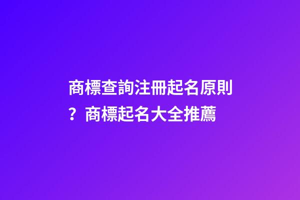 商標查詢注冊起名原則？商標起名大全推薦-第1張-商標起名-玄機派