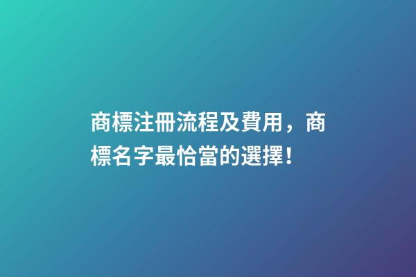 商標注冊流程及費用，商標名字最恰當的選擇！-第1張-商標起名-玄機派
