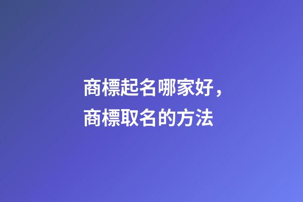 商標起名哪家好，商標取名的方法-第1張-商標起名-玄機派