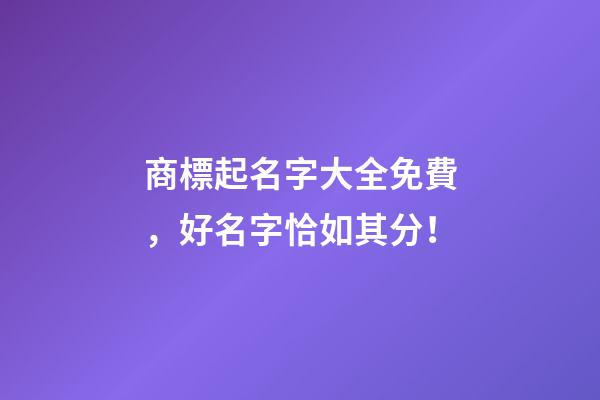 商標起名字大全免費，好名字恰如其分！-第1張-商標起名-玄機派