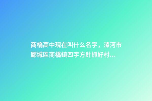 商橋高中現在叫什么名字，漯河市郾城區商橋鎮四字方針抓好村級后備干部培育