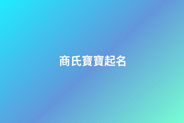 商氏寶寶起名(好聽順口的商姓男孩名字)-第1張-男孩起名-玄機(jī)派