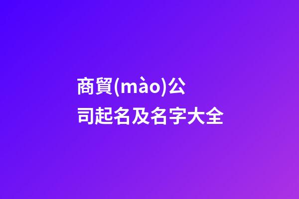 商貿(mào)公司起名及名字大全-第1張-公司起名-玄機(jī)派