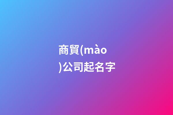 商貿(mào)公司起名字