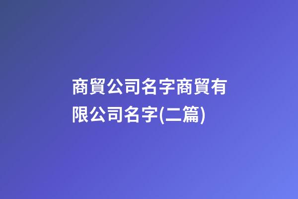 商貿公司名字商貿有限公司名字(二篇)-第1張-公司起名-玄機派