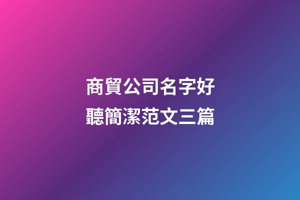 商貿公司名字好聽簡潔范文三篇-第1張-公司起名-玄機派