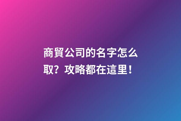 商貿公司的名字怎么取？攻略都在這里！-第1張-公司起名-玄機派