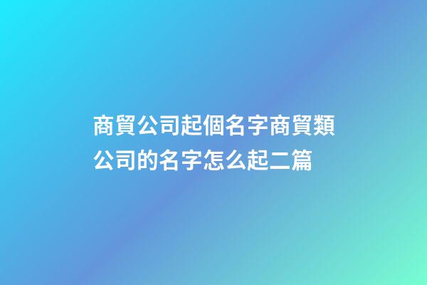 商貿公司起個名字商貿類公司的名字怎么起二篇-第1張-公司起名-玄機派