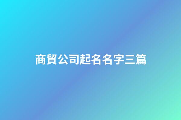 商貿公司起名名字三篇-第1張-公司起名-玄機派