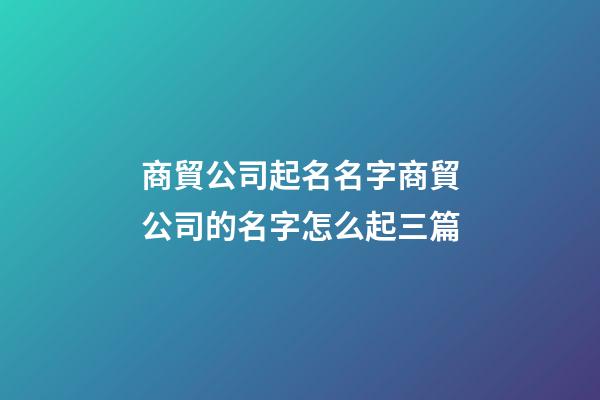 商貿公司起名名字商貿公司的名字怎么起三篇-第1張-公司起名-玄機派