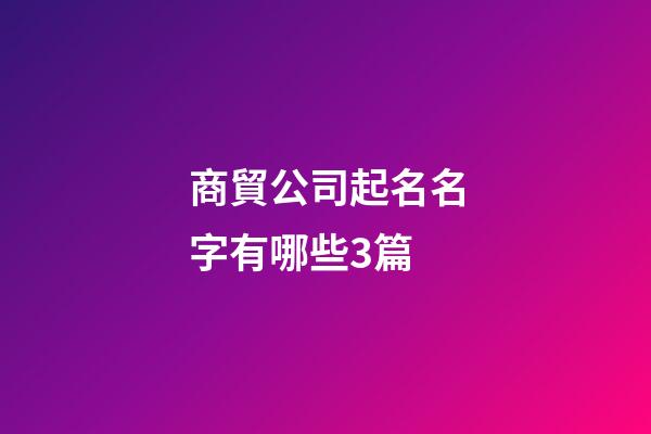 商貿公司起名名字有哪些3篇-第1張-公司起名-玄機派