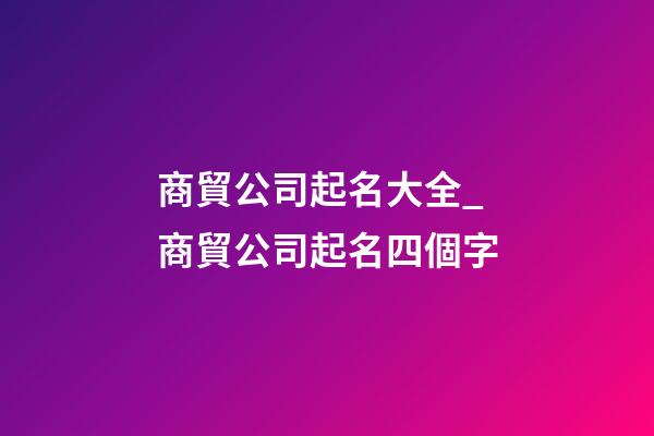 商貿公司起名大全_商貿公司起名四個字
