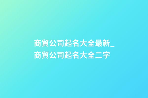 商貿公司起名大全最新_商貿公司起名大全二字