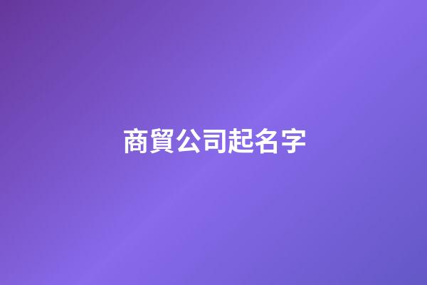 商貿公司起名字-第1張-公司起名-玄機派