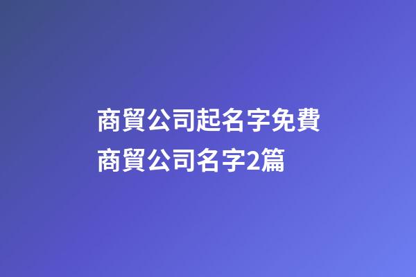商貿公司起名字免費商貿公司名字2篇-第1張-公司起名-玄機派
