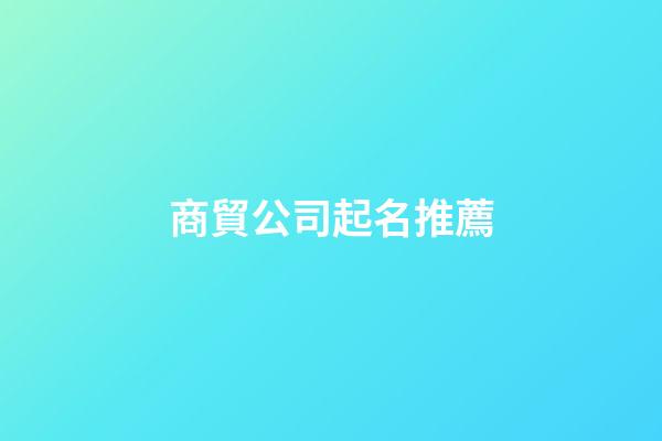 商貿公司起名推薦-第1張-公司起名-玄機派