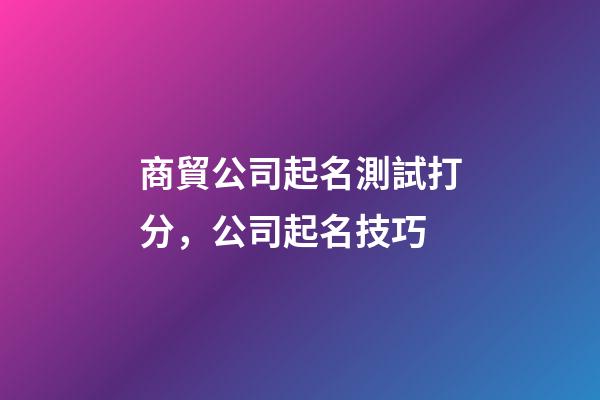 商貿公司起名測試打分，公司起名技巧-第1張-公司起名-玄機派