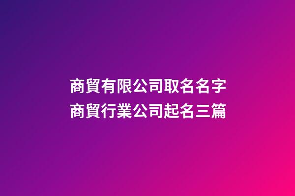 商貿有限公司取名名字商貿行業公司起名三篇-第1張-公司起名-玄機派