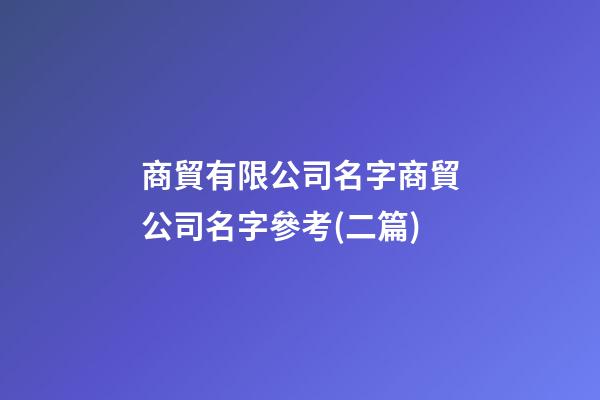商貿有限公司名字商貿公司名字參考(二篇)-第1張-公司起名-玄機派
