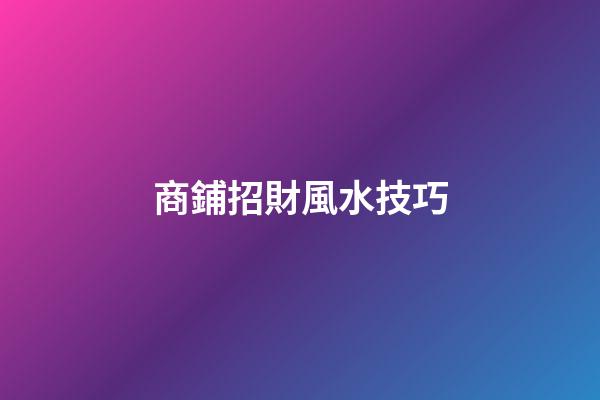 商鋪招財風水技巧
