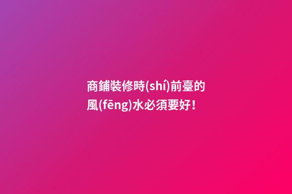 商鋪裝修時(shí)前臺的風(fēng)水必須要好！
