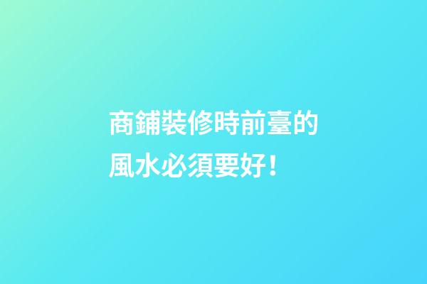 商鋪裝修時前臺的風水必須要好！