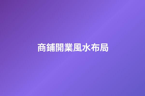 商鋪開業風水布局