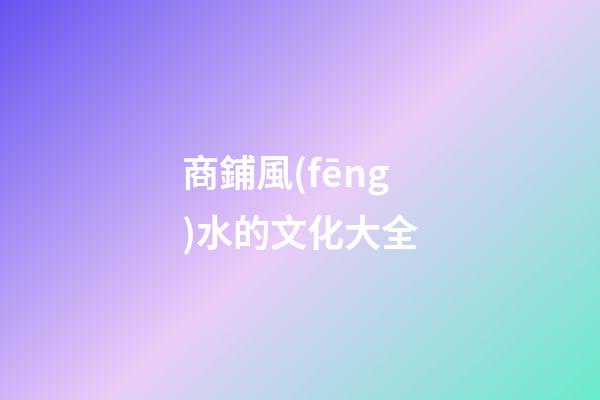商鋪風(fēng)水的文化大全