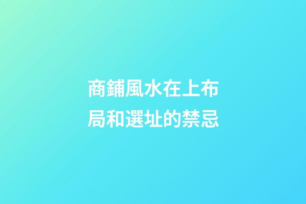 商鋪風水在上布局和選址的禁忌