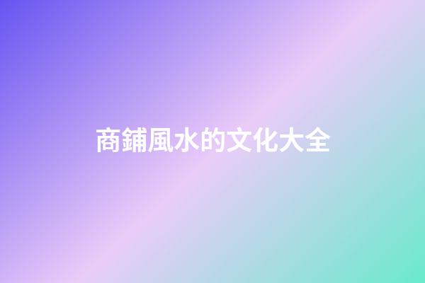 商鋪風水的文化大全