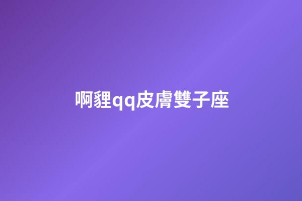 啊貍qq皮膚雙子座-第1張-星座運勢-玄機派