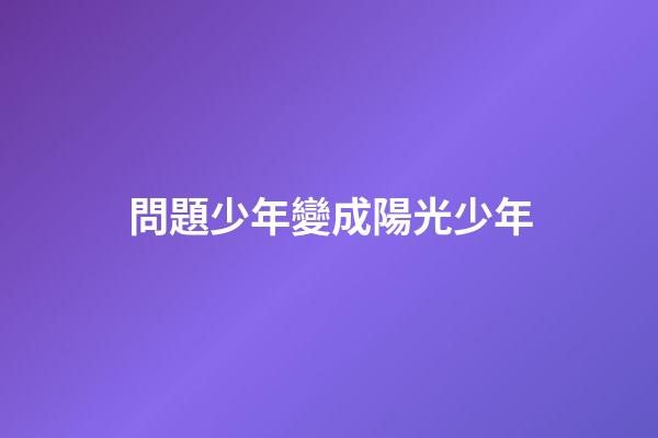 問題少年變成陽光少年
