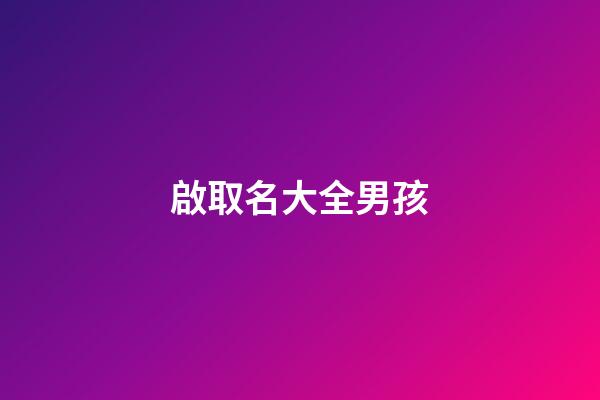 啟取名大全男孩(啟取名好不好)-第1張-男孩起名-玄機(jī)派