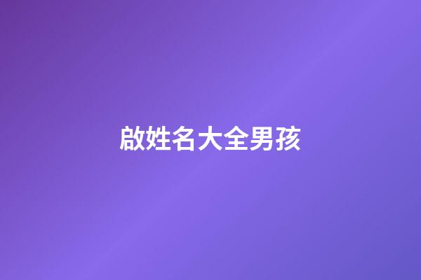 啟姓名大全男孩(啟字輩的好聽(tīng)男孩名字大全2023)-第1張-男孩起名-玄機(jī)派
