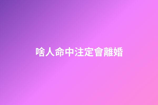 啥人命中注定會離婚