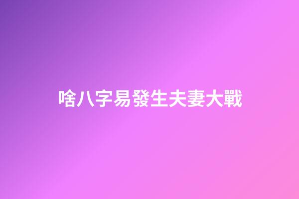啥八字易發生夫妻大戰