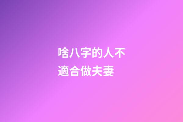 啥八字的人不適合做夫妻